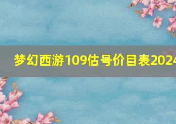 梦幻西游109估号价目表2024