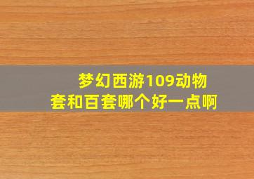 梦幻西游109动物套和百套哪个好一点啊