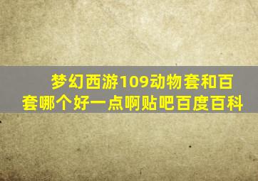 梦幻西游109动物套和百套哪个好一点啊贴吧百度百科