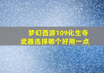 梦幻西游109化生寺武器选择哪个好用一点