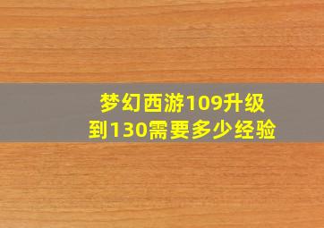 梦幻西游109升级到130需要多少经验