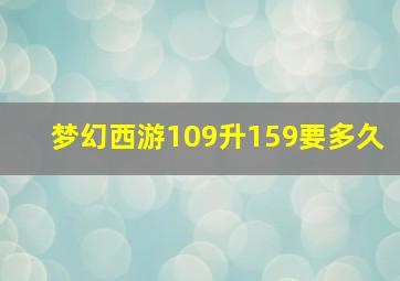 梦幻西游109升159要多久