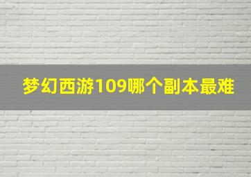 梦幻西游109哪个副本最难