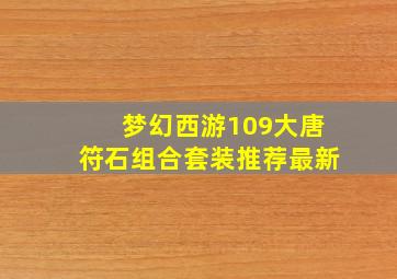 梦幻西游109大唐符石组合套装推荐最新