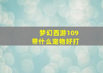 梦幻西游109带什么宠物好打