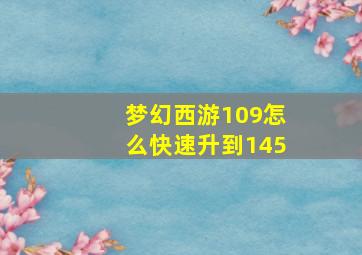 梦幻西游109怎么快速升到145