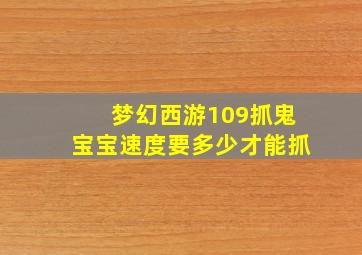 梦幻西游109抓鬼宝宝速度要多少才能抓