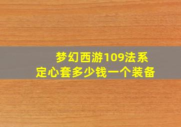 梦幻西游109法系定心套多少钱一个装备