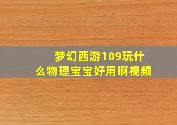 梦幻西游109玩什么物理宝宝好用啊视频