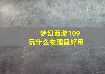 梦幻西游109玩什么物理最好用