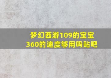 梦幻西游109的宝宝360的速度够用吗贴吧