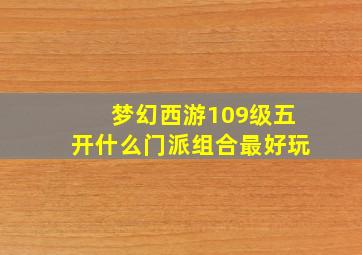 梦幻西游109级五开什么门派组合最好玩