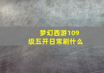 梦幻西游109级五开日常刷什么