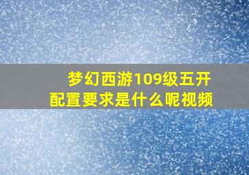 梦幻西游109级五开配置要求是什么呢视频