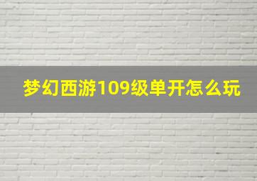 梦幻西游109级单开怎么玩