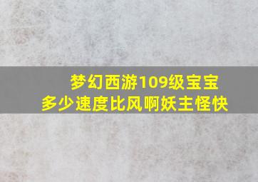 梦幻西游109级宝宝多少速度比风啊妖主怪快