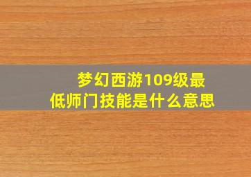 梦幻西游109级最低师门技能是什么意思