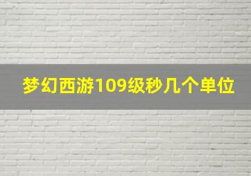 梦幻西游109级秒几个单位