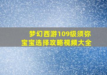 梦幻西游109级须弥宝宝选择攻略视频大全