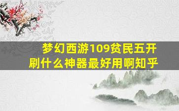 梦幻西游109贫民五开刷什么神器最好用啊知乎