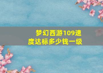 梦幻西游109速度达标多少钱一级