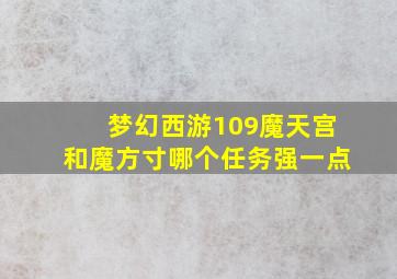 梦幻西游109魔天宫和魔方寸哪个任务强一点