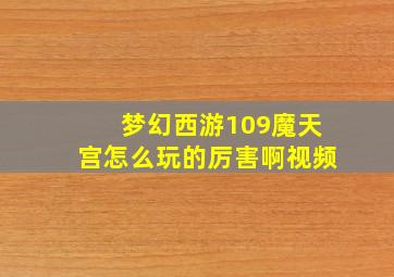 梦幻西游109魔天宫怎么玩的厉害啊视频