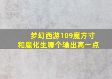 梦幻西游109魔方寸和魔化生哪个输出高一点