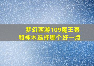 梦幻西游109魔王寨和神木选择哪个好一点