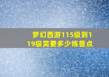 梦幻西游115级到119级需要多少炼兽点