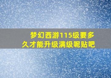 梦幻西游115级要多久才能升级满级呢贴吧