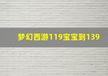 梦幻西游119宝宝到139