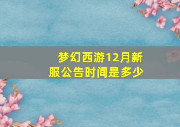 梦幻西游12月新服公告时间是多少