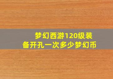 梦幻西游120级装备开孔一次多少梦幻币