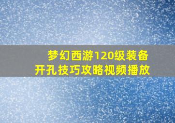 梦幻西游120级装备开孔技巧攻略视频播放