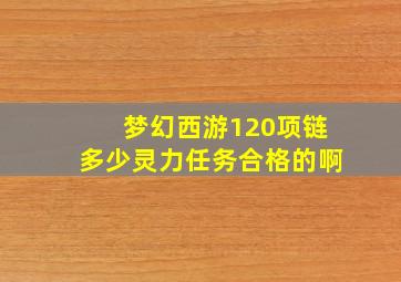 梦幻西游120项链多少灵力任务合格的啊