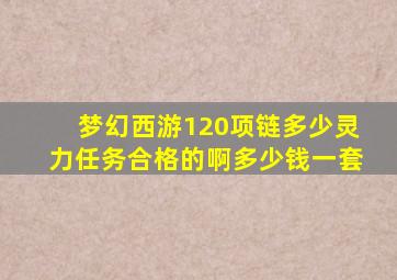 梦幻西游120项链多少灵力任务合格的啊多少钱一套