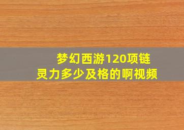 梦幻西游120项链灵力多少及格的啊视频