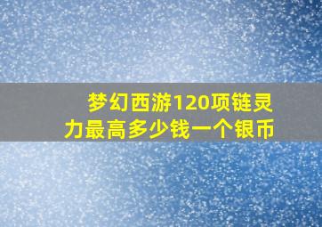 梦幻西游120项链灵力最高多少钱一个银币