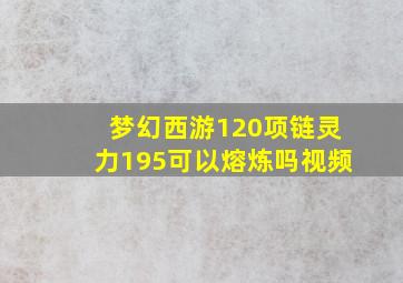 梦幻西游120项链灵力195可以熔炼吗视频