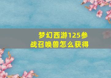 梦幻西游125参战召唤兽怎么获得