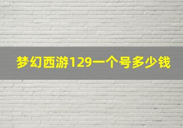 梦幻西游129一个号多少钱