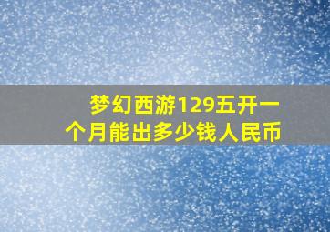 梦幻西游129五开一个月能出多少钱人民币