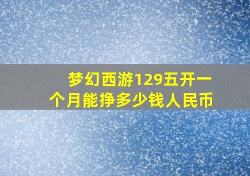 梦幻西游129五开一个月能挣多少钱人民币