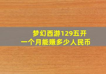 梦幻西游129五开一个月能赚多少人民币