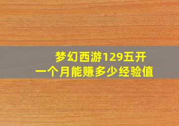 梦幻西游129五开一个月能赚多少经验值