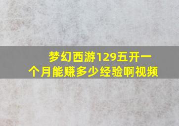 梦幻西游129五开一个月能赚多少经验啊视频