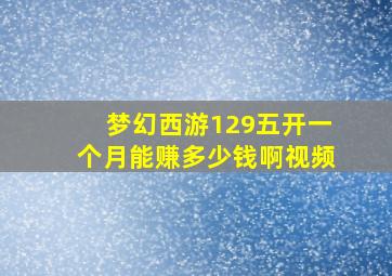 梦幻西游129五开一个月能赚多少钱啊视频