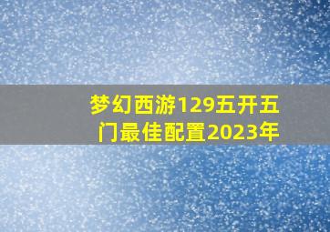 梦幻西游129五开五门最佳配置2023年