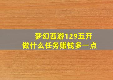 梦幻西游129五开做什么任务赚钱多一点